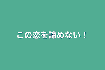 この恋を諦めない！