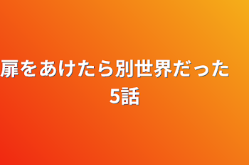 扉をあけたら別世界だった　5話