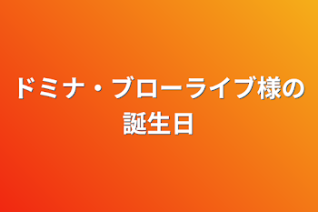 ドミナ・ブローライブ様の誕生日