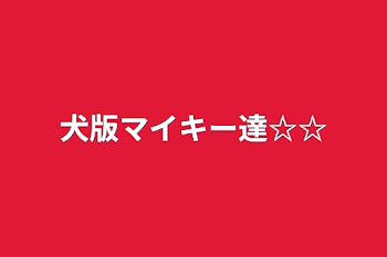 犬版マイキー達☆☆