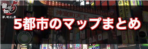 龍が如く5_5都市のマップまとめ