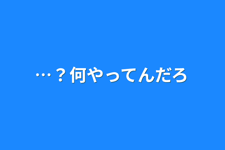 「…？何やってんだろ」のメインビジュアル