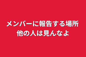 メンバーに報告する場所 他の人は見んなよ