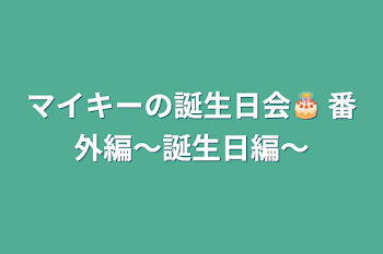 マイキーの誕生日会🎂 番外編～誕生日編～