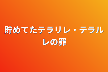 「貯めてたテラリレ・テラルレの罪」のメインビジュアル