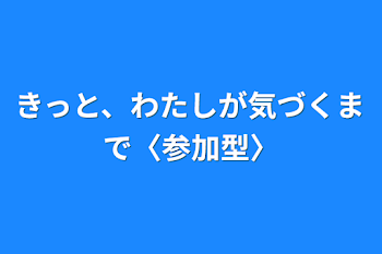 きっと、わたしが気づくまで〈参加型〉