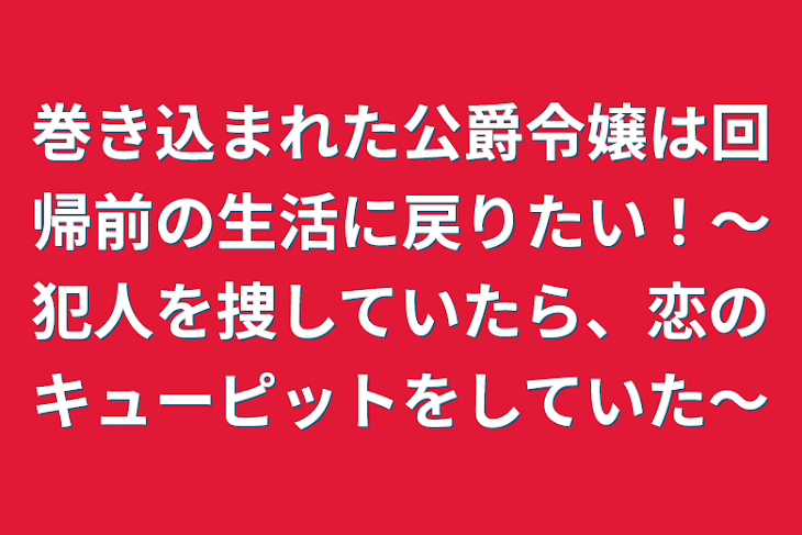 「巻き込まれた公爵令嬢は回帰前の生活に戻りたい！～犯人を捜していたら、恋のキューピットをしていた～」のメインビジュアル