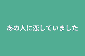 「あの人に恋していました」のメインビジュアル