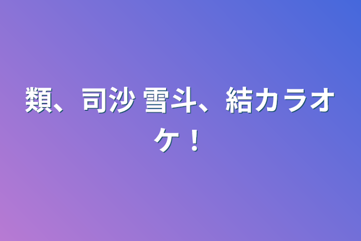 「類、司沙    雪斗、結カラオケ！」のメインビジュアル