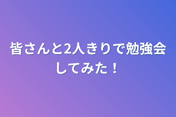 皆さんと2人きりで勉強会してみた！