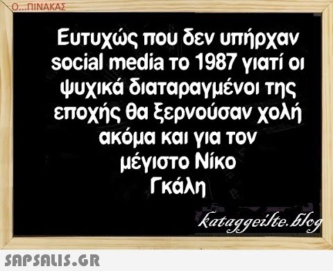Ο. ΠΙΝΑΚΑΣ Ευτυχς που δεν υπήρχαν social media το 1987 γιατί οι ψυχικά διαταραγμένοι της εποχής θα ξερνούσαν χολή ακόμα και για τον μέγιστο Νίκο Γκάλη SAPSAUS.GR
