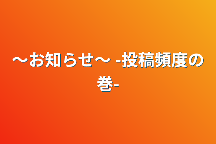 「〜お知らせ〜               -投稿頻度の巻-」のメインビジュアル