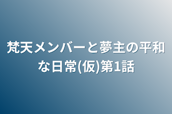 梵天メンバーと夢主の平和な日常(仮)第1話