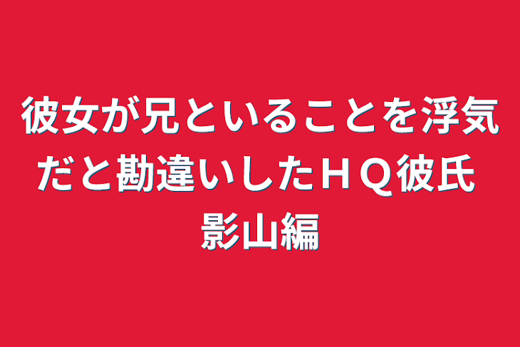 「彼女が兄といることを浮気だと勘違いしたＨＱ彼氏  影山編」のメインビジュアル