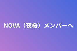 NOVA（夜桜）メンバーへ