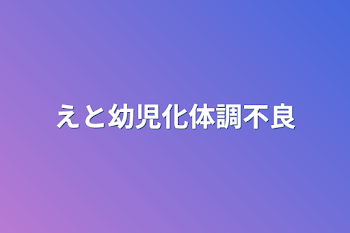 えと幼児化体調不良