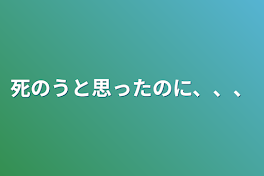 死のうと思ったのに、、、