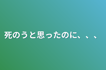 「死のうと思ったのに、、、」のメインビジュアル