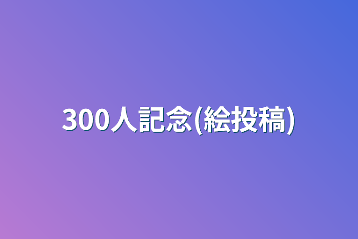 「300人記念(絵投稿)」のメインビジュアル