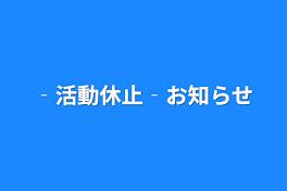 ‐活動休止‐お知らせ