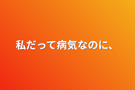 私だって病気なのに、