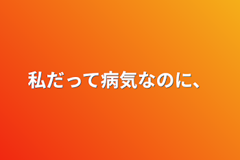 私だって病気なのに、