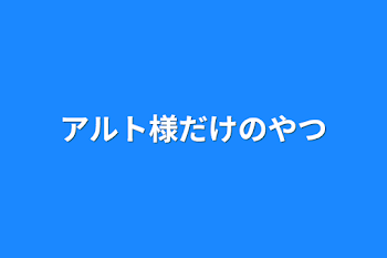 アルト様だけのやつ