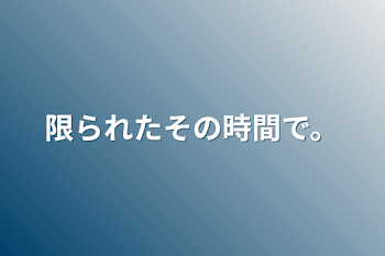 「限られたその時間で。」のメインビジュアル