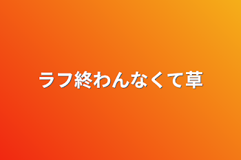 ラフ終わんなくて草