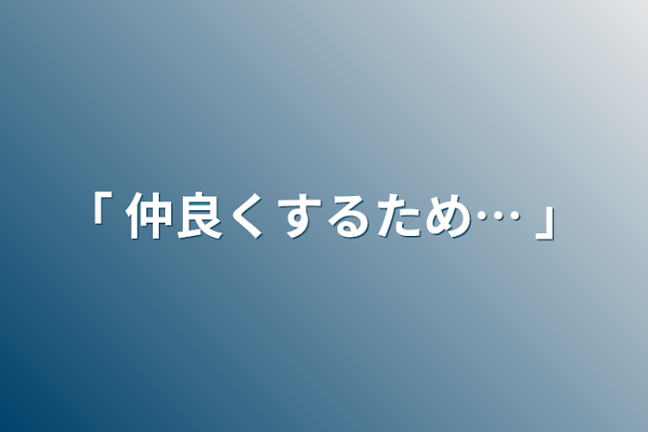 「｢ 仲良くするため… ｣」のメインビジュアル