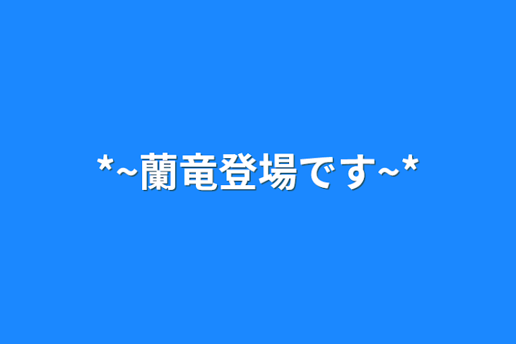 「*~蘭竜登場です~*」のメインビジュアル