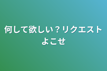 何して欲しい？リクエストよこせ