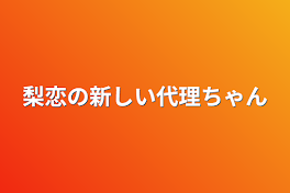 梨恋の新しい代理ちゃん