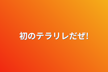 初のテラリレだぜ!