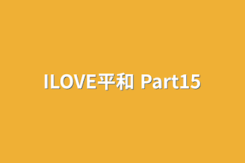 ILOVE平和 Part15