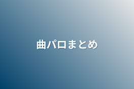 曲パロまとめ