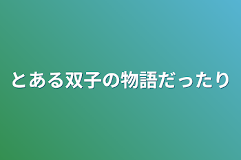 とある双子の物語だったり