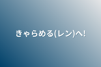 きゃらめる(レン)へ!