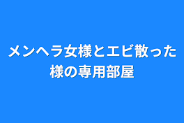 メンヘラ女様とエビ散った様の専用部屋