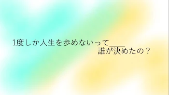 1度しか人生を歩めないって誰が決めたの？