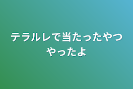 テラルレで当たったやつやったよ