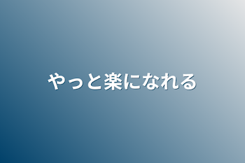 やっと楽になれる