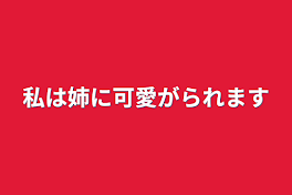 私は姉に可愛がられます