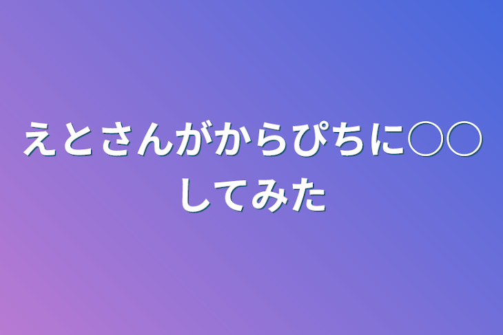 「えとさんがからぴちに○○してみた」のメインビジュアル