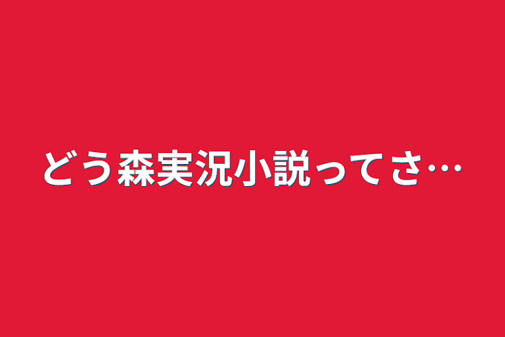 「どう森実況小説ってさ…」のメインビジュアル