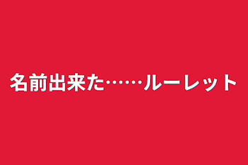 「名前出来た……ルーレット」のメインビジュアル