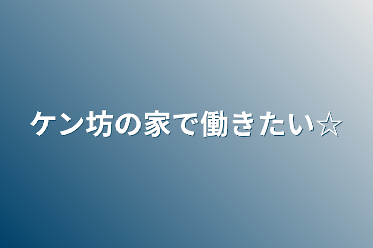 「ケン坊の家で働きたい☆」のメインビジュアル