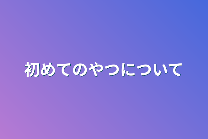 「初めてのやつについて」のメインビジュアル