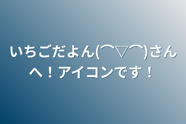 「いちごだよん(⌒▽⌒)さんへ！アイコンです！」のメインビジュアル