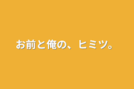 お前と俺の、ヒミツ。